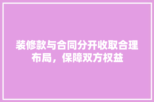 装修款与合同分开收取合理布局，保障双方权益
