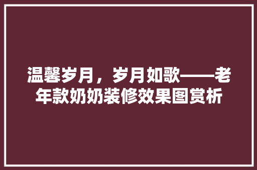 温馨岁月，岁月如歌——老年款奶奶装修效果图赏析