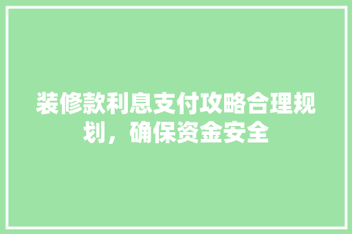 装修款利息支付攻略合理规划，确保资金安全