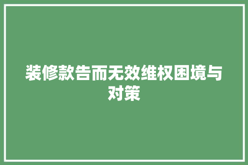 装修款告而无效维权困境与对策
