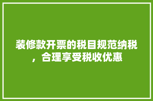 装修款开票的税目规范纳税，合理享受税收优惠
