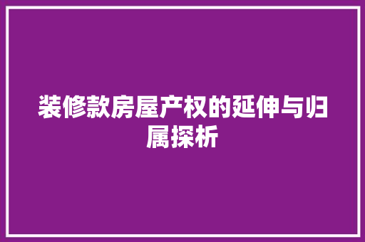装修款房屋产权的延伸与归属探析