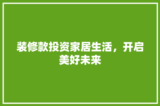 装修款投资家居生活，开启美好未来
