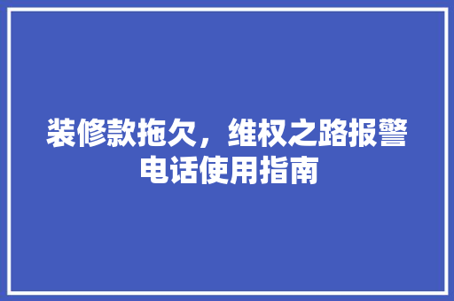 装修款拖欠，维权之路报警电话使用指南