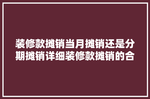 装修款摊销当月摊销还是分期摊销详细装修款摊销的合理方法