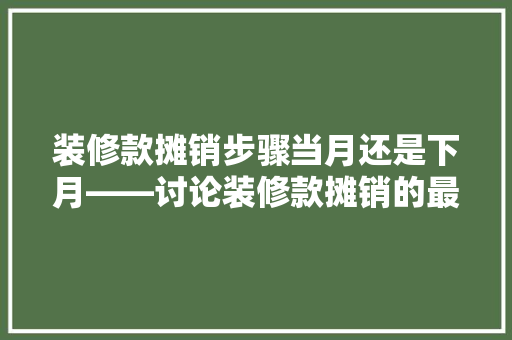 装修款摊销步骤当月还是下月——讨论装修款摊销的最佳时机