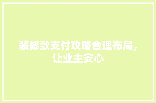 装修款支付攻略合理布局，让业主安心