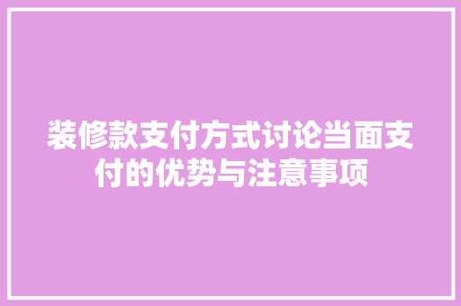 装修款支付方式讨论当面支付的优势与注意事项  第1张