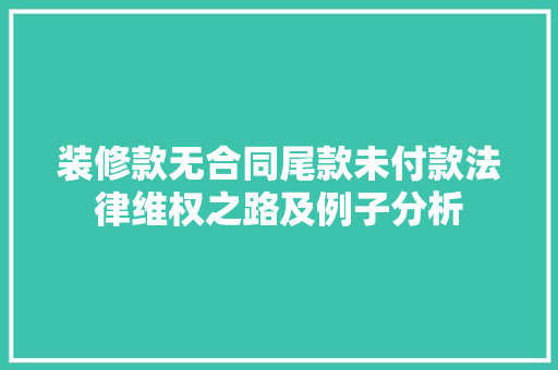 装修款无合同尾款未付款法律维权之路及例子分析