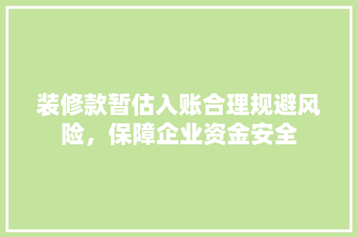装修款暂估入账合理规避风险，保障企业资金安全