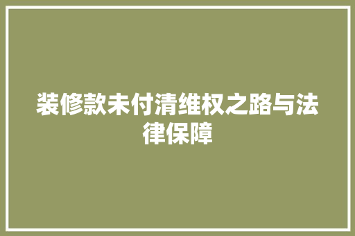 装修款未付清维权之路与法律保障