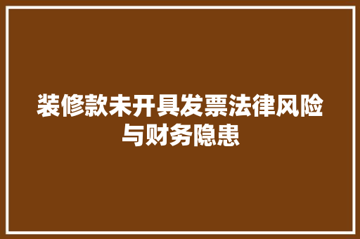 装修款未开具发票法律风险与财务隐患