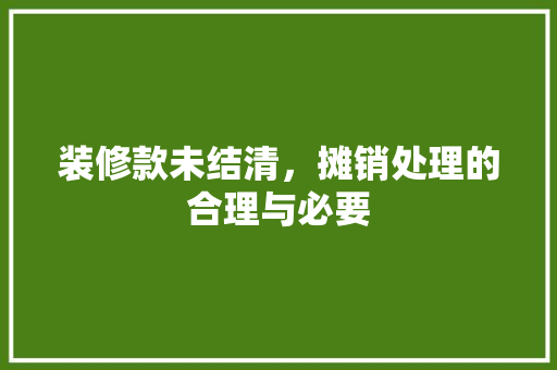 装修款未结清，摊销处理的合理与必要