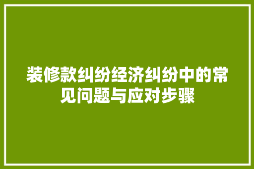 装修款纠纷经济纠纷中的常见问题与应对步骤