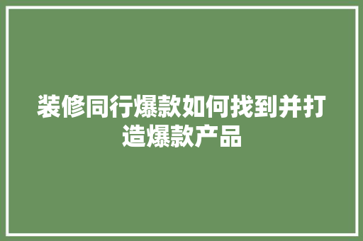 装修同行爆款如何找到并打造爆款产品