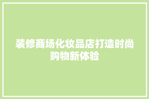 装修商场化妆品店打造时尚购物新体验