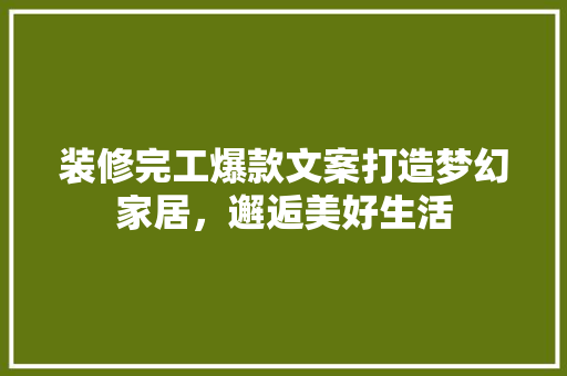 装修完工爆款文案打造梦幻家居，邂逅美好生活