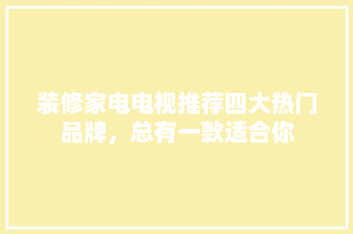 装修家电电视推荐四大热门品牌，总有一款适合你