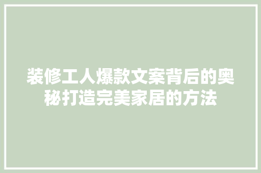 装修工人爆款文案背后的奥秘打造完美家居的方法
