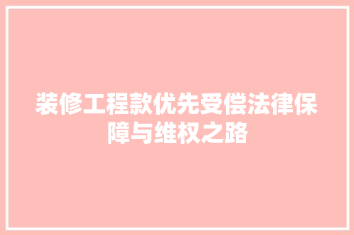 装修工程款优先受偿法律保障与维权之路