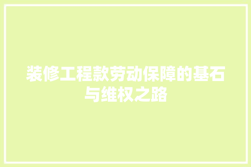 装修工程款劳动保障的基石与维权之路