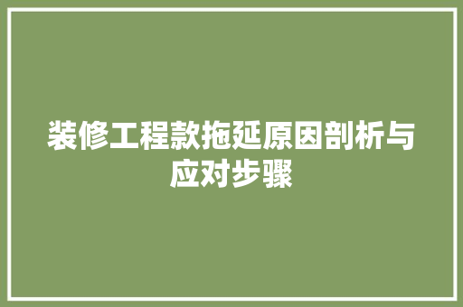 装修工程款拖延原因剖析与应对步骤