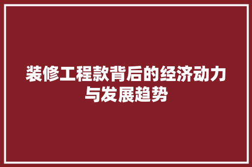 装修工程款背后的经济动力与发展趋势