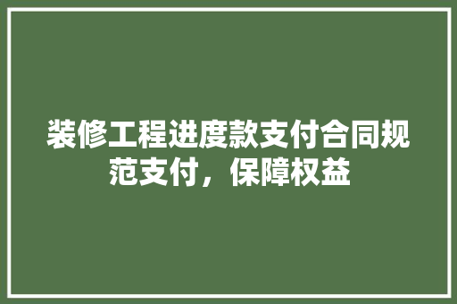 装修工程进度款支付合同规范支付，保障权益