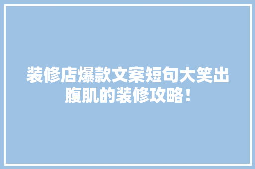装修店爆款文案短句大笑出腹肌的装修攻略！