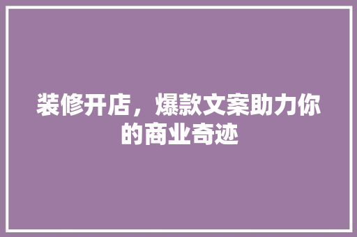 装修开店，爆款文案助力你的商业奇迹