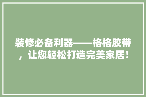 装修必备利器——格格胶带，让您轻松打造完美家居！