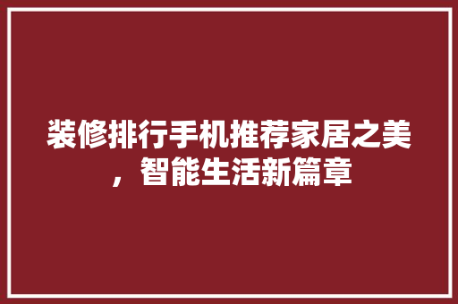 装修排行手机推荐家居之美，智能生活新篇章