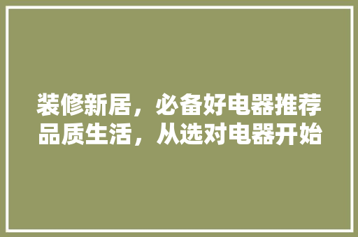 装修新居，必备好电器推荐品质生活，从选对电器开始