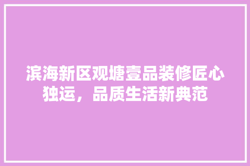 滨海新区观塘壹品装修匠心独运，品质生活新典范