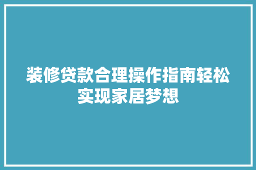 装修贷款合理操作指南轻松实现家居梦想