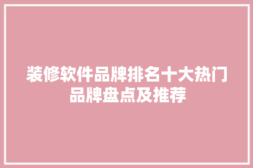 装修软件品牌排名十大热门品牌盘点及推荐