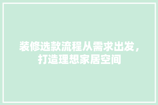 装修选款流程从需求出发，打造理想家居空间