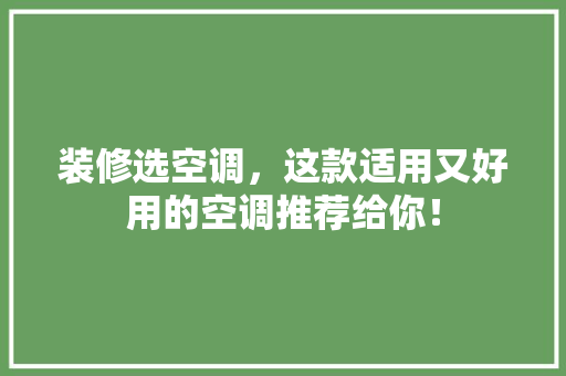 装修选空调，这款适用又好用的空调推荐给你！