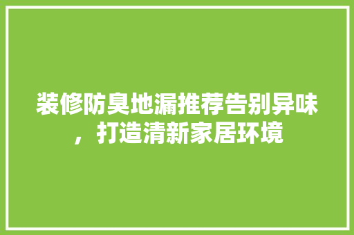装修防臭地漏推荐告别异味，打造清新家居环境