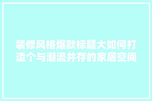 装修风格爆款标题大如何打造个与潮流并存的家居空间