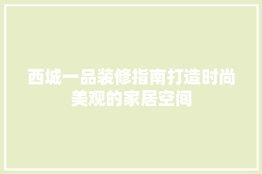 西城一品装修指南打造时尚美观的家居空间