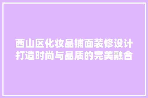 西山区化妆品铺面装修设计打造时尚与品质的完美融合