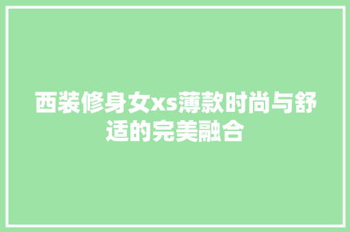 西装修身女xs薄款时尚与舒适的完美融合