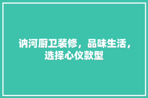 讷河厨卫装修，品味生活，选择心仪款型  第1张