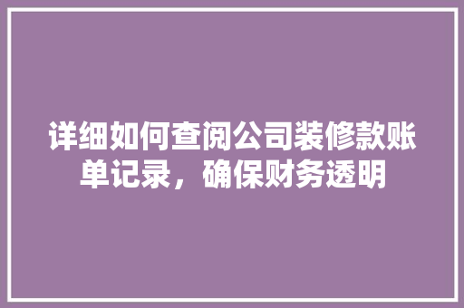 详细如何查阅公司装修款账单记录，确保财务透明