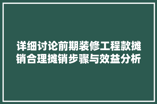 详细讨论前期装修工程款摊销合理摊销步骤与效益分析