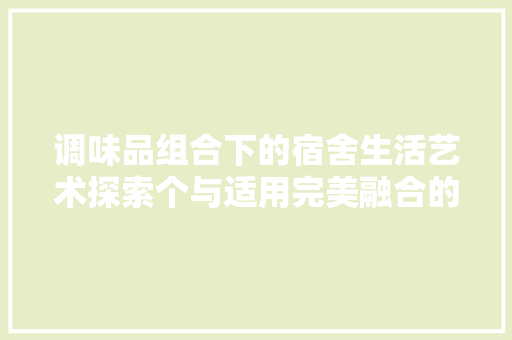 调味品组合下的宿舍生活艺术探索个与适用完美融合的空间