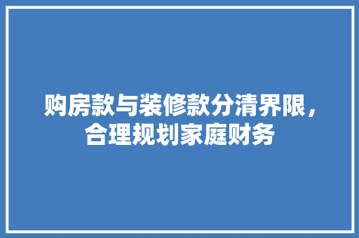 购房款与装修款分清界限，合理规划家庭财务