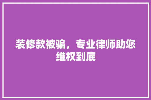 装修款被骗，专业律师助您维权到底