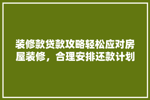 装修款贷款攻略轻松应对房屋装修，合理安排还款计划